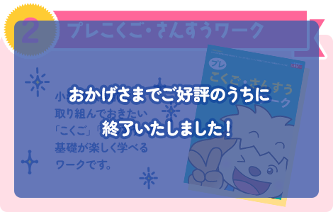 【2】「プレこくご・さんすうワーク」小学校入学前に 取り組んでおきたい 「こくご」「さんすう」の 基礎が楽しく学べる ワークです。